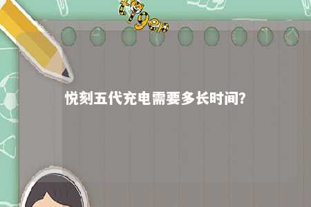 悦刻五代充电需要多长时间？ 